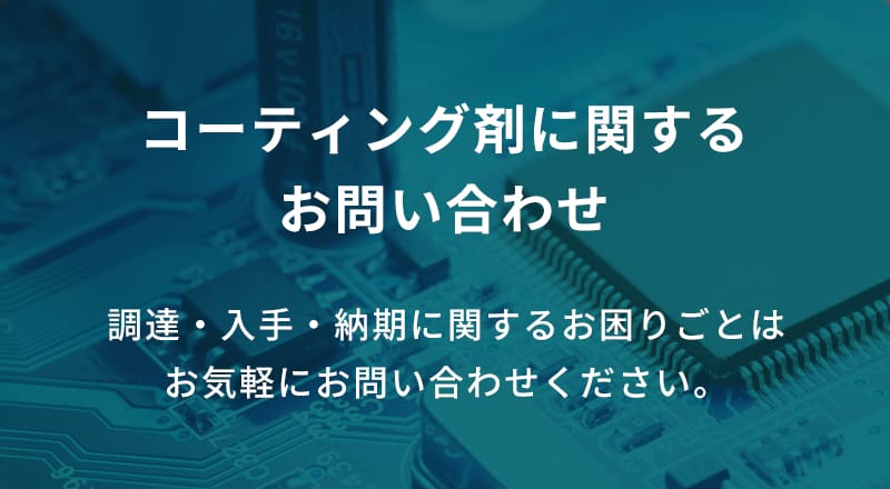 コーティング剤に関するお問い合わせ 調達・入手・納期に関するお困りごとはお気軽にお問い合わせください。